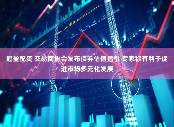 冠盈配资 交易商协会发布债券估值指引 专家称有利于促进市场多元化发展