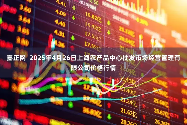 嘉正网  2025年4月26日上海农产品中心批发市场经营管理有限公司价格行情