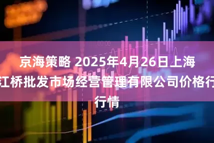 京海策略 2025年4月26日上海市江桥批发市场经营管理有限公司价格行情