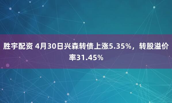 胜宇配资 4月30日兴森转债上涨5.35%，转股溢价率31.45%