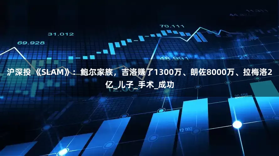 沪深投 《SLAM》：鲍尔家族，吉洛赚了1300万、朗佐8000万、拉梅洛2亿_儿子_手术_成功