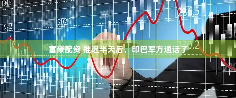 富豪配资 推迟半天后，印巴军方通话了