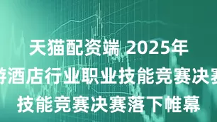 天猫配资端 2025年海南省旅游酒店行业职业技能竞赛决赛落下帷幕