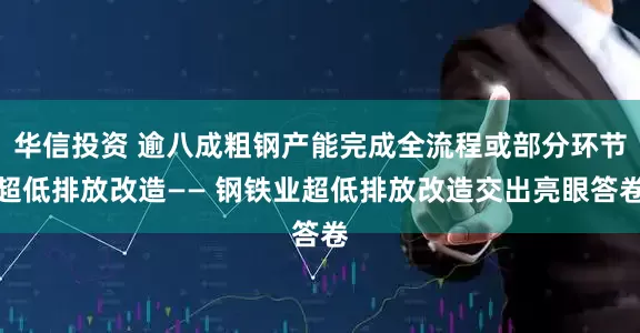 华信投资 逾八成粗钢产能完成全流程或部分环节超低排放改造—— 钢铁业超低排放改造交出亮眼答卷