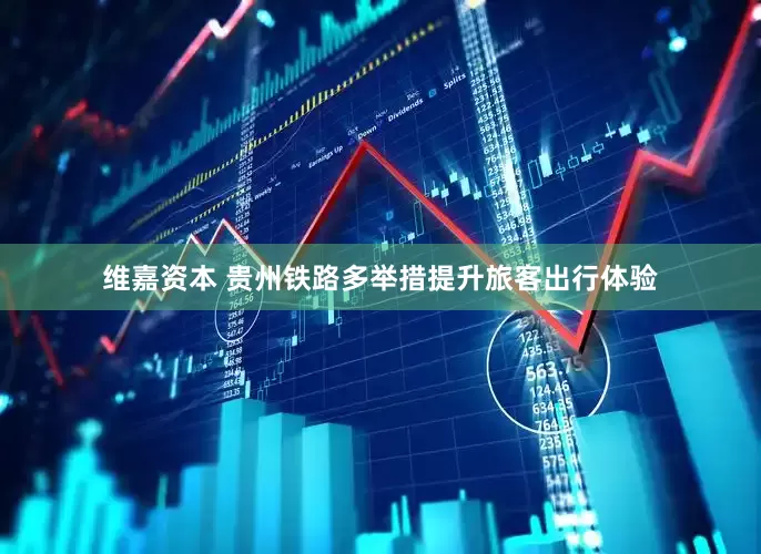 维嘉资本 贵州铁路多举措提升旅客出行体验