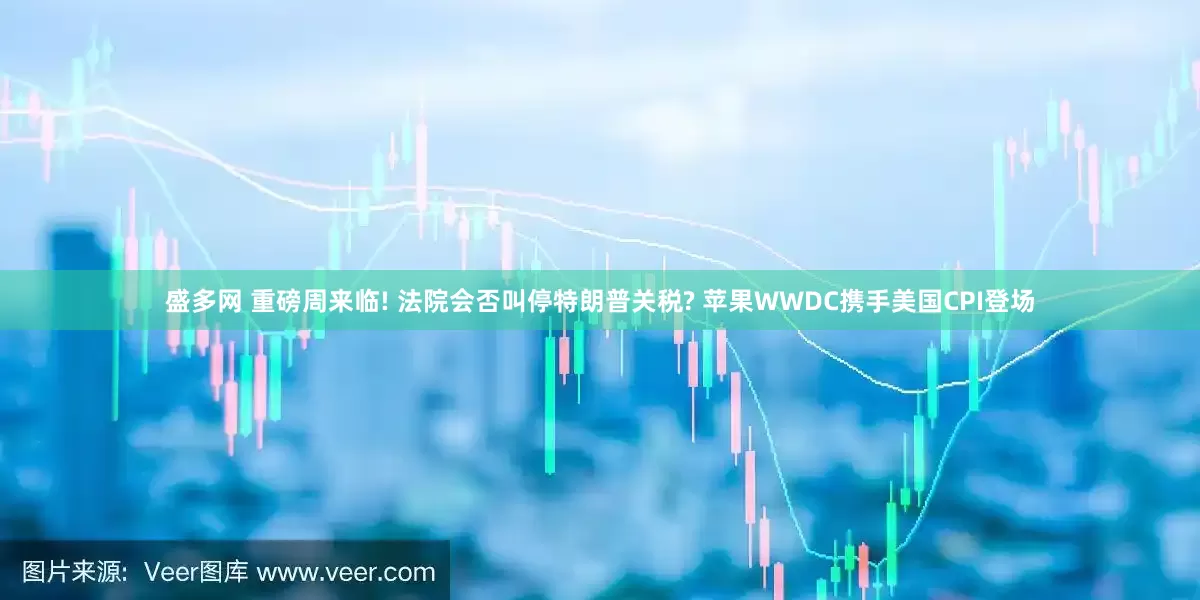 盛多网 重磅周来临! 法院会否叫停特朗普关税? 苹果WWDC携手美国CPI登场