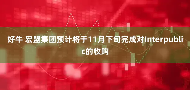 好牛 宏盟集团预计将于11月下旬完成对Interpublic的收购
