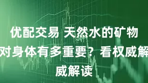 优配交易 天然水的矿物质对身体有多重要？看权威解读