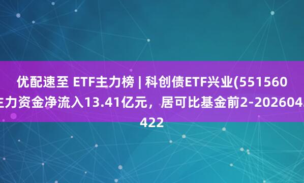 优配速至 ETF主力榜 | 科创债ETF兴业(551560)主力资金净流入13.41亿元，居可比基金前2-20260422