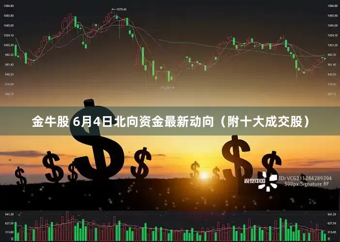 金牛股 6月4日北向资金最新动向（附十大成交股）